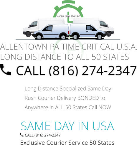 SAME DAY IN USA Exclusive Courier Service 50 States Long Distance Specialized Same Day Rush Courier Delivery BONDED to Anywhere in ALL 50 States Call NOW   ALLENTOWN PA TIME CRITICAL U.S.A. LONG DISTANCE TO ALL 50 STATES